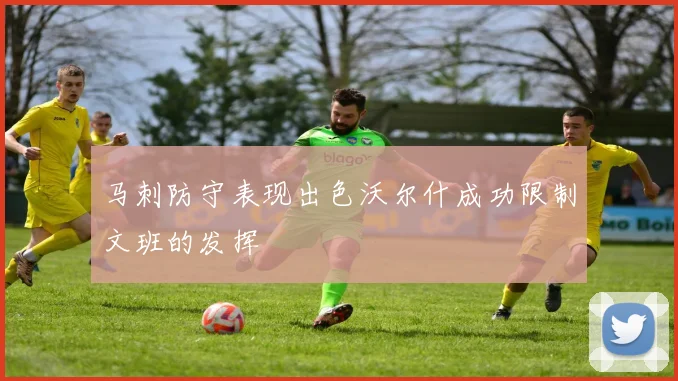 马刺防守表现出色沃尔什成功限制文班的发挥