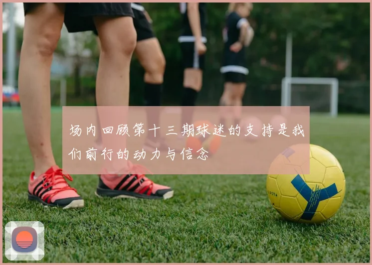场内回顾第十三期球迷的支持是我们前行的动力与信念