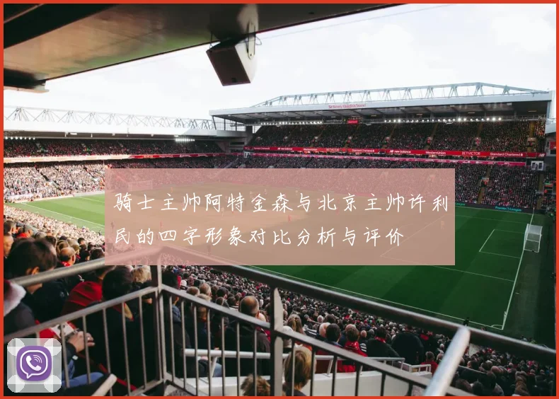 骑士主帅阿特金森与北京主帅许利民的四字形象对比分析与评价