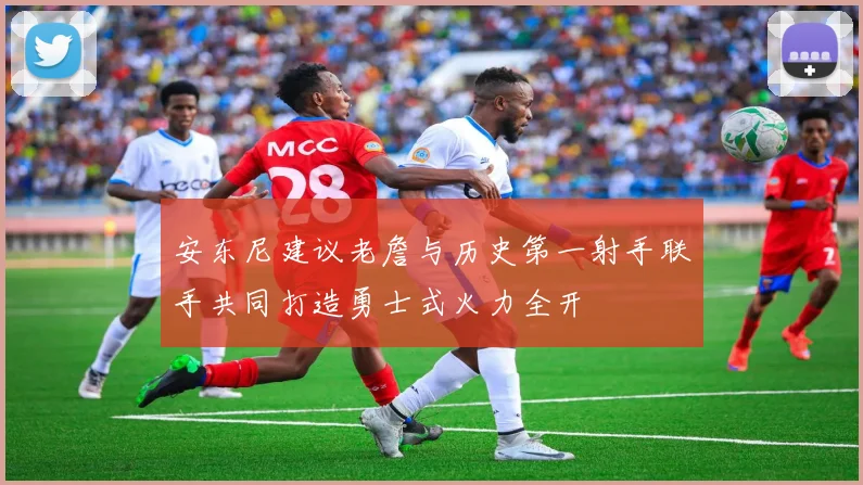 安东尼建议老詹与历史第一射手联手共同打造勇士式火力全开