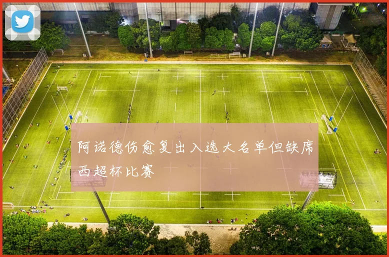 阿诺德伤愈复出入选大名单但缺席西超杯比赛