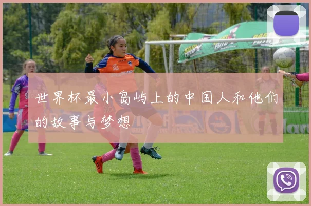 世界杯最小岛屿上的中国人和他们的故事与梦想