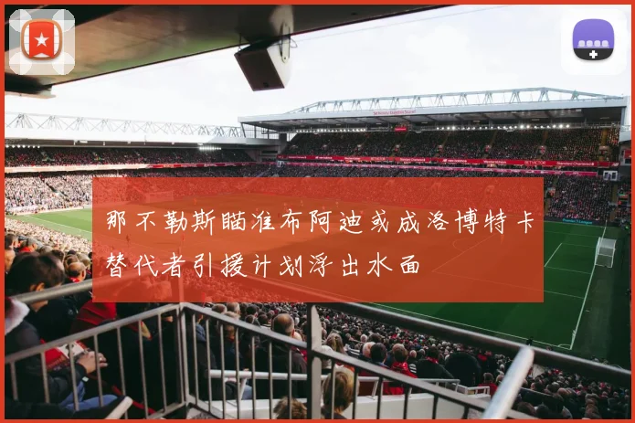 那不勒斯瞄准布阿迪或成洛博特卡替代者引援计划浮出水面