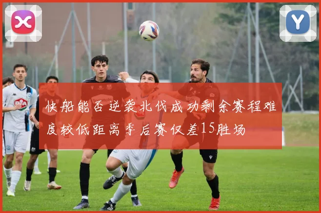 快船能否逆袭北伐成功剩余赛程难度较低距离季后赛仅差15胜场