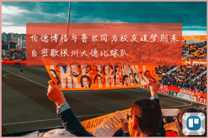 伦德博格与普尔同为校友追梦则来自密歇根州大德比球队