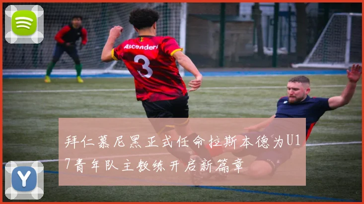 拜仁慕尼黑正式任命拉斯本德为U17青年队主教练开启新篇章