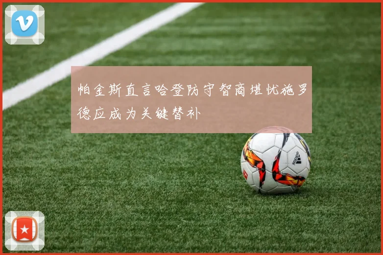 帕金斯直言哈登防守智商堪忧施罗德应成为关键替补