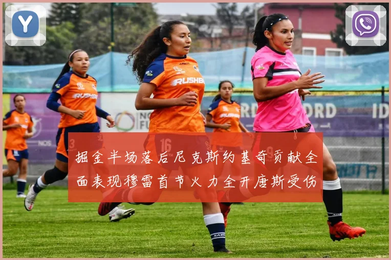 掘金半场落后尼克斯约基奇贡献全面表现穆雷首节火力全开唐斯受伤拼搏不止